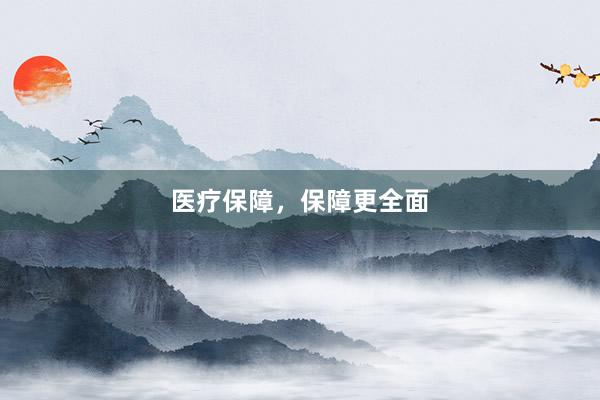 医疗保障，保障更全面