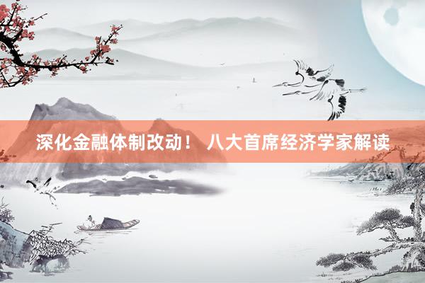 深化金融体制改动！ 八大首席经济学家解读